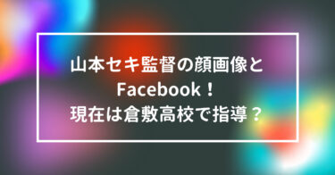 山本セキ監督の顔画像とFacebook！現在は倉敷高校で指導？